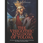 The Visigothic Kingdom of Tolosa: The History and Legacy of the Goths' Kingdom in Gaul during the Collapse of the Roman Empire - Paperback