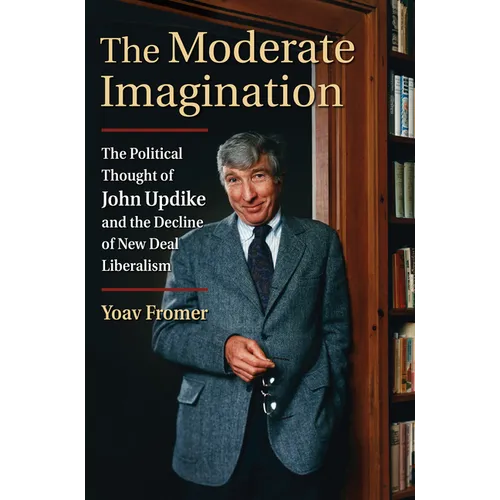 The Moderate Imagination: The Political Thought of John Updike and the Decline of New Deal Liberalism - Hardcover