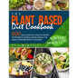 The Plant Based Diet Cookbook: 600 Quick and Easy Healthy Recipes to Prepare Flavorful Dishes for All the Family, from Breakfast to Dessert. 4-Week W - Paperback