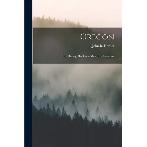 Oregon: Her History, Her Great Men, Her Literature - Paperback