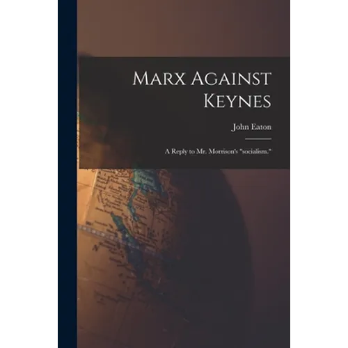Marx Against Keynes; a Reply to Mr. Morrison's "socialism." - Paperback