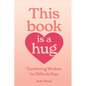 This Book Is a Hug: Comforting Wisdom for Difficult Days - Paperback