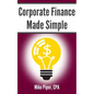 Corporate Finance Made Simple: Corporate Finance Explained in 100 Pages or Less - Paperback