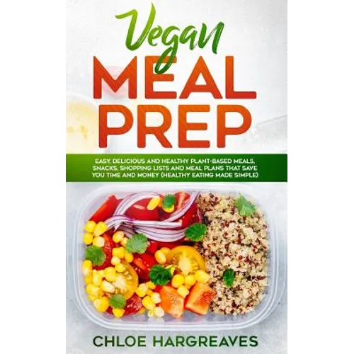 Vegan Meal Prep: Easy, Delicious and Healthy Plant Based Meals, Snacks, Shopping Lists and Meal Plans That Save You Time and Money (Hea - Paperback