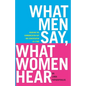 What Men Say, What Women Hear: Bridging the Communication Gap One Conversation at a Time - Paperback
