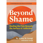 Beyond Shame: Healing the Pain Beneath the Surface of Addiction - Hardcover