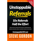 Unstoppable Referrals: 10x Referrals Half the Effort - Paperback