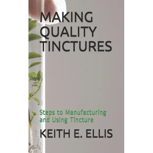 Making Quality Tinctures: Steps to Manufacturing and Using Tincture - Paperback