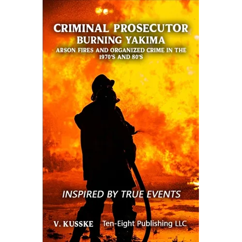 Criminal Prosecutor: Burning Yakima, Arson Fires and Organized Crime in the 1970's and 80's - Paperback