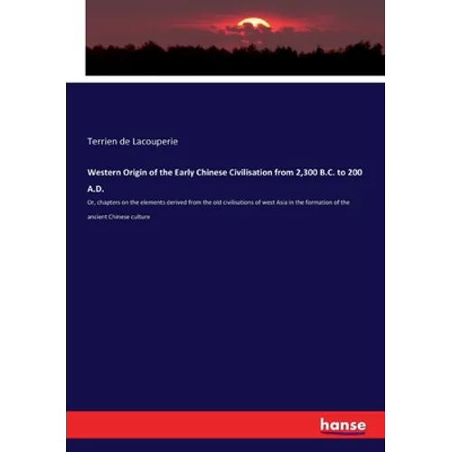 Western Origin of the Early Chinese Civilisation from 2,300 B.C. to 200 A.D.: Or, chapters on the elements derived from the old civilisations of west - Paperback