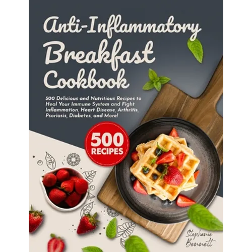 Anti-Inflammatory Breakfast Cookbook: 500 Delicious and Nutritious Recipes to Heal Your Immune System and Fight Inflammation, Heart Disease, Arthritis - Paperback