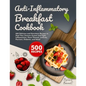 Anti-Inflammatory Breakfast Cookbook: 500 Delicious and Nutritious Recipes to Heal Your Immune System and Fight Inflammation, Heart Disease, Arthritis - Paperback