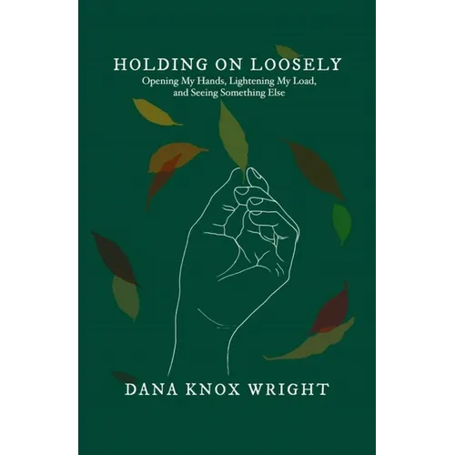 Holding on Loosely: Opening My Hands, Lightening My Load, and Seeing Something Else - Hardcover