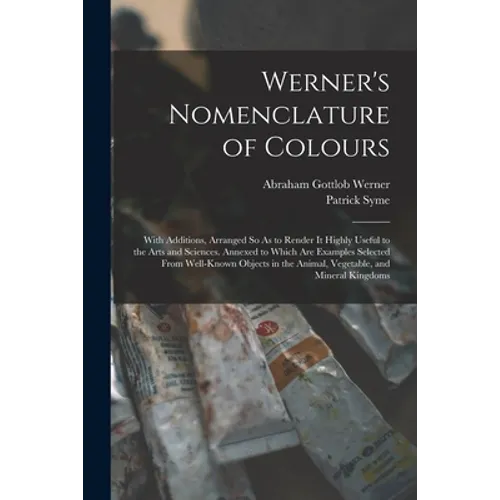 Werner's Nomenclature of Colours: With Additions, Arranged So As to Render It Highly Useful to the Arts and Sciences. Annexed to Which Are Examples Se - Paperback