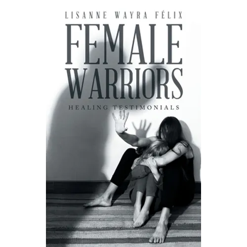 Female Warriors: Healing Testimonials - Hardcover