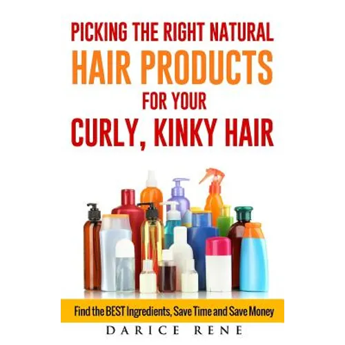 Picking the Right Natural Hair Products for your Curly, Kinky Hair: Find the BEST Ingredients, Save Time and Save Money - Paperback