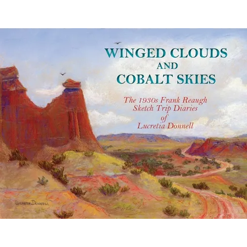Winged Clouds and Cobalt Skies: The 1930s Frank Reaugh Sketch Trip Diaries of Lucretia Donnell - Paperback
