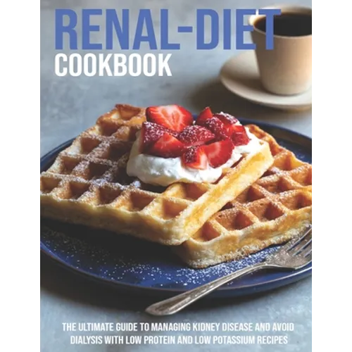 Renal-Diet Cookbook: The Ultimate Guide To Managing Kidney Disease And Avoid Dialysis With Low Protein And Low Potassium Recipes - Paperback