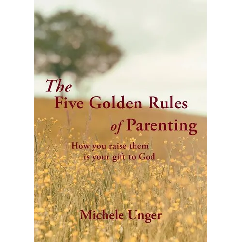 The Five Golden Rules of Parenting: Your Children Are a Gift from God - How You Raise Them Is Your Gift to Him - Paperback