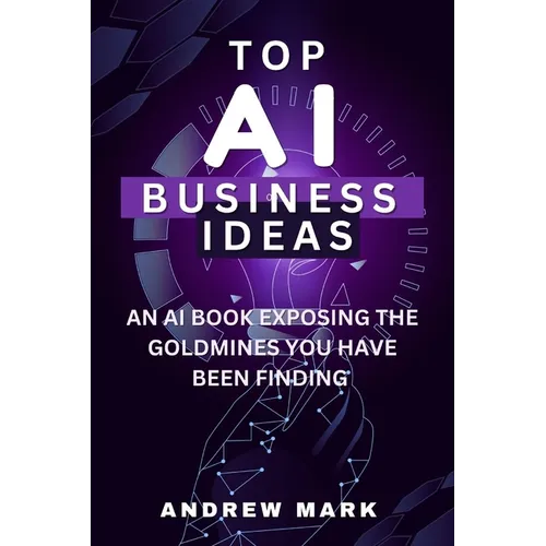 Top AI Business Ideas: An AI Book Exposing The Goldmines You Have Been Finding - Paperback