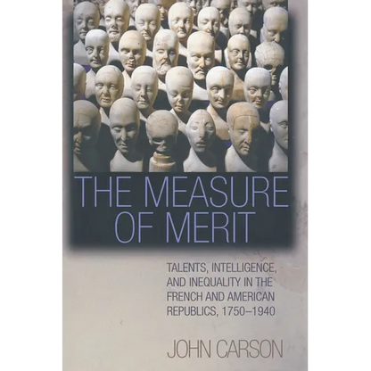 The Measure of Merit: Talents, Intelligence, and Inequality in the French and American Republics, 1750-1940 - Hardcover