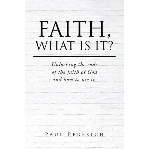 Faith, What Is It?: Unlocking the code of the faith of God and how to use it. - Paperback