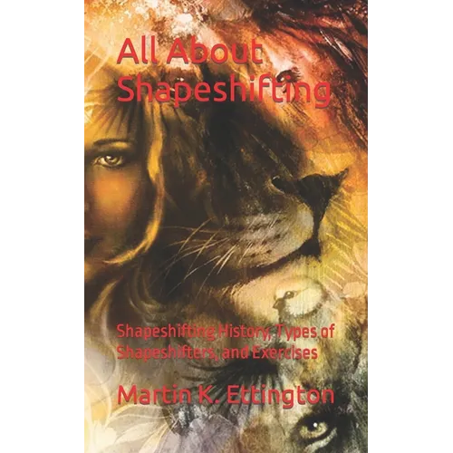 All About Shapeshifting: Shapeshifting History, Types of Shapeshifters, and Exercises - Paperback
