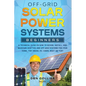 Off-Grid Solar Power Systems Beginners: A Technical Guide on How to Design, Install and maintain Off Grid & On Grid Systems for Your Home, Tiny House, - Paperback