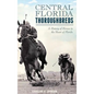 Central Florida Thoroughbreds: A History of Horses in the Heart of Florida - Hardcover