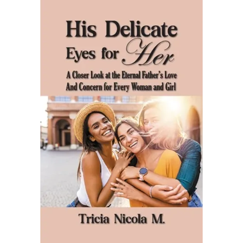 His Delicate Eyes for Her: A Closer Look at the Eternal Father's Love and Concern for Every Woman and Girl - Paperback