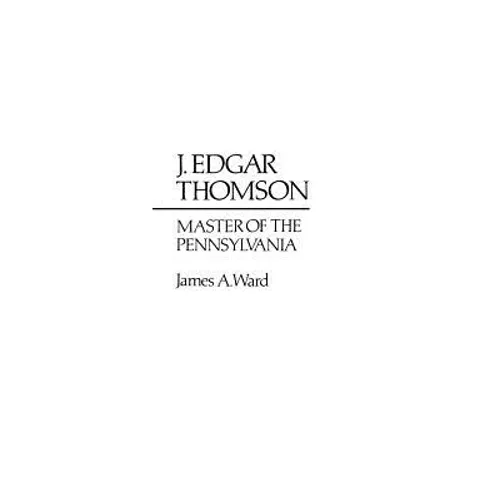 J. Edgar Thomson: Master of the Pennsylvania - Hardcover