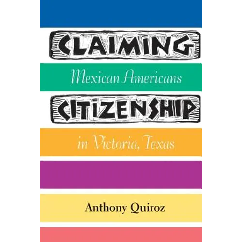 Claiming Citizenship: Mexican Americans in Victoria, Texas Volume 3 - Paperback