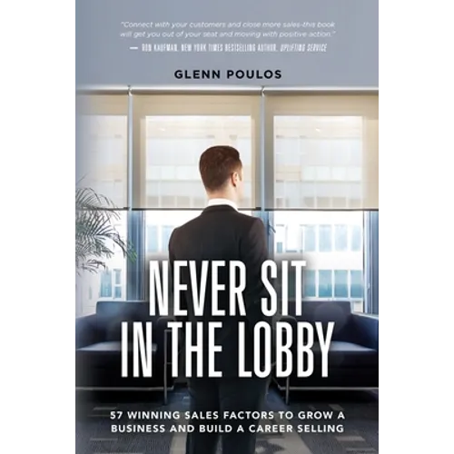 Never Sit in the Lobby: 57 Winning Sales Factors to Grow a Business and Build a Career Selling - Paperback