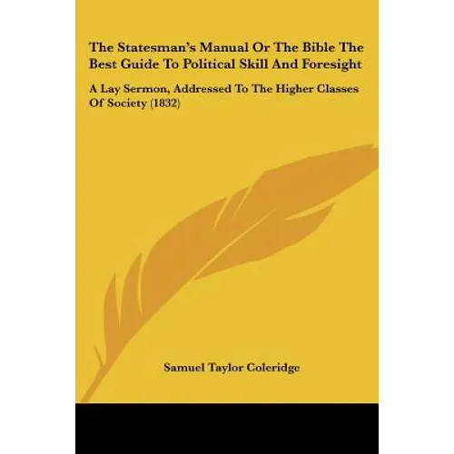 The Statesman's Manual Or The Bible The Best Guide To Political Skill And Foresight: A Lay Sermon, Addressed To The Higher Classes Of Society (1832) - Paperback