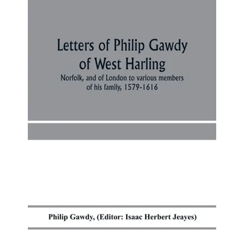 Letters of Philip Gawdy of West Harling, Norfolk, and of London to various members of his family, 1579-1616 - Paperback