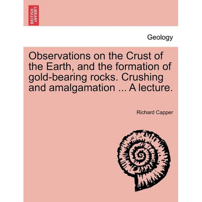 Observations on the Crust of the Earth, and the Formation of Gold-Bearing Rocks. Crushing and Amalgamation ... a Lecture. - Paperback