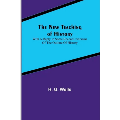 The New Teaching of History; With a reply to some recent criticisms of The Outline of History - Paperback