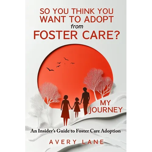 So You Think You Want to Adopt from Foster Care?: My Journey and an Insider's Guide to Foster Care Adoption - Paperback