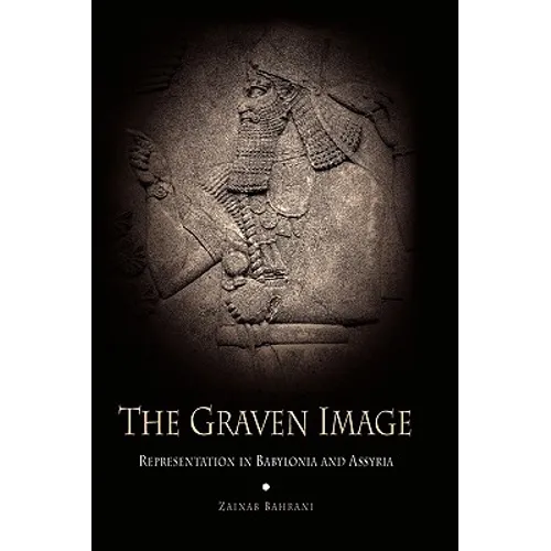 The Graven Image: Representation in Babylonia and Assyria - Hardcover
