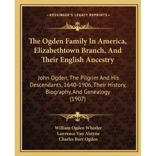 The Ogden Family In America, Elizabethtown Branch, And Their English Ancestry: John Ogden, The Pilgrim And His Descendants, 1640-1906, Their History, - Paperback