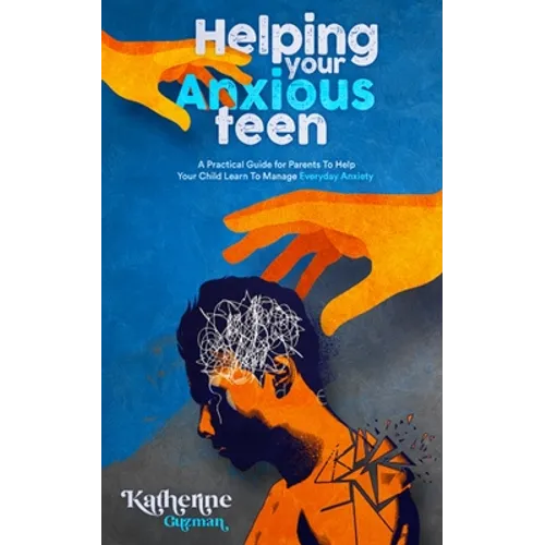 Helping Your Anxious Teen: A Practical Guide for Parents To Help Your Child Learn To Manage Everyday Anxiety - Paperback