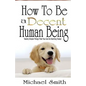How To Be A Decent Human Being: Twenty Simple Things That You Can Do Starting Today! - Paperback