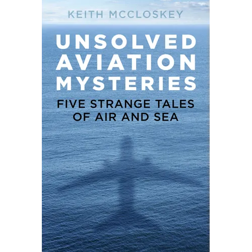 Unsolved Aviation Mysteries: Five Strange Tales of Air and Sea - Paperback