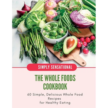 The Whole Foods Cookbook: 60 Simple, Delicious Whole Food Recipes - Paperback