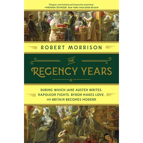 The Regency Years: During Which Jane Austen Writes, Napoleon Fights, Byron Makes Love, and Britain Becomes Modern - Paperback