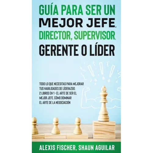 Guía para Ser un Mejor Jefe, Director, Supervisor, Gerente o Líder: Todo lo que Necesitas para Mejorar tus Habilidades de Líderazgo. 2 Libros en 1 - E - Hardcover