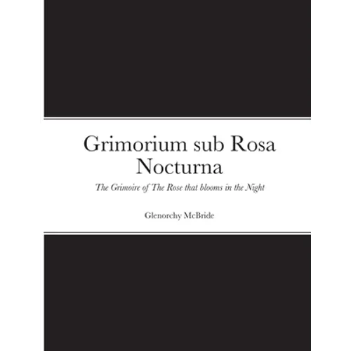 Grimorium sub Rosa Nocturna: The Grimoire of The Rose that blooms in The Night - Paperback