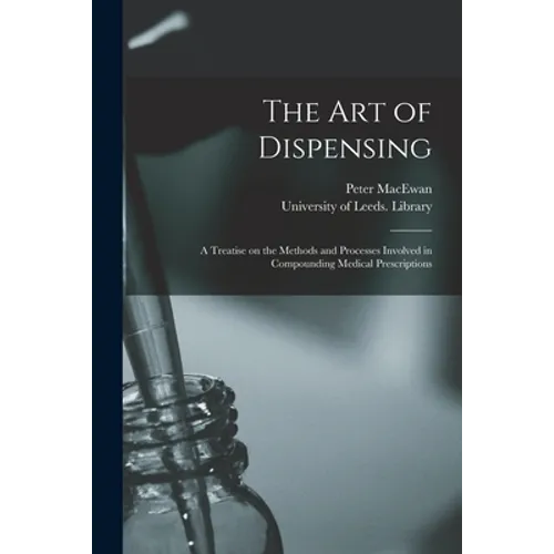 The Art of Dispensing: a Treatise on the Methods and Processes Involved in Compounding Medical Prescriptions - Paperback