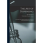 The Art of Dispensing: a Treatise on the Methods and Processes Involved in Compounding Medical Prescriptions - Paperback