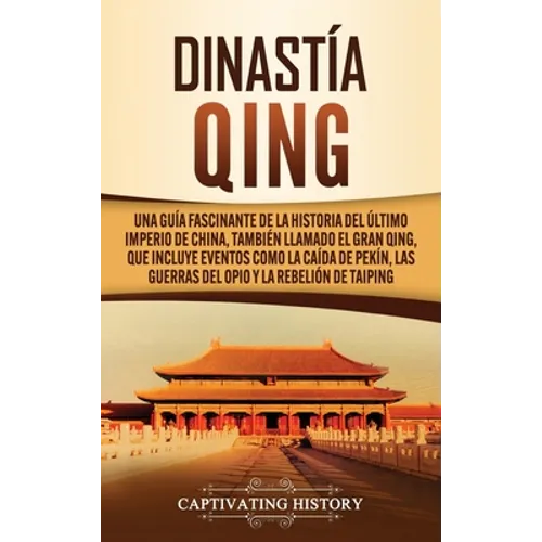 Dinastía Qing: Una guía fascinante de la historia del último imperio de China, también llamado el Gran Qing, que incluye eventos como - Hardcover